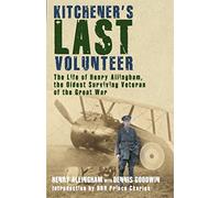 Kitchener's Last Volunteer: The Life of Henry Allingham, the Oldest Surviving Veteran of the Great War