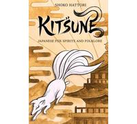 KITSUNE: JAPANESE FOX SPIRITS AND FOLKLORE -Illusions, Love, and the Supernatural- (Japanese Mythological Animals Series)