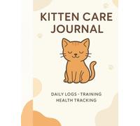 Kitten Care Journal: Daily Logs, Training Tips & Health Tracking for Your New Furry Friend