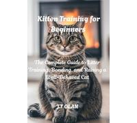 KITTEN TRAINING FOR BEGINNERS: THE COMPLETE GUIDE TO LITTER TRAINING, BONDING, AND RAISING A WELL-BEHAVED CAT
