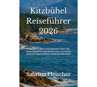 Kitzbühel Reiseführer 2026: Entdecken Sie Österreichs legendären Skiort: Die besten Skigebiete, alpine Wanderwege, Luxushotels und Insidertipps für Winter- und Sommerabenteuer