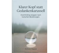 Klarer Kopf statt Gedankenkarussell: Das Buch für Frauen, um Overthinking zu stoppen. Einfache Übungen, feste Routinen, klare Sätze und endlich wieder Alltag nach toxischen Menschen.