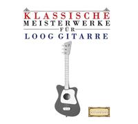 Klassische Meisterwerke für Loog Gitarre: Leichte Stücke von Bach, Beethoven, Brahms, Handel, Haydn, Mozart, Schubert, Tchaikovsky, Vivaldi und Wagner