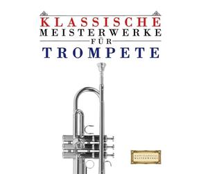 Klassische Meisterwerke für Trompete: Leichte Stücke von Bach, Beethoven, Brahms, Handel, Haydn, Mozart, Schubert, Tchaikovsky, Vivaldi und Wagner