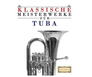 Klassische Meisterwerke für Tuba: Leichte Stücke von Bach, Beethoven, Brahms, Handel, Haydn, Mozart, Schubert, Tchaikovsky, Vivaldi und Wagner