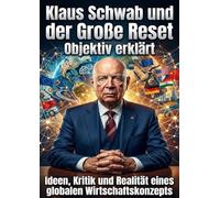 Klaus Schwab und der Große Reset: Objektiv erklärt: Ideen, Kritik und Realität eines globalen Wirtschaftskonzepts