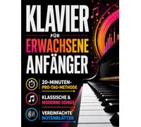 Klavier für erwachsene Anfänger: Die 20-Minuten-Methode, um echte Musik mit den eigenen Händen zu spielen | Schritt-für-Schritt-Übungen für klassische und moderne Stücke ab der ersten Woche