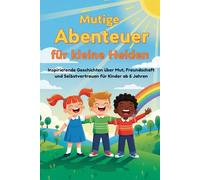 Kleine Abenteuer für große Träume: Inspirierende Geschichten über Mut, Freundschaft und Selbstvertrauen für Kinder ab 6 Jahren