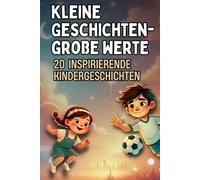 Kleine Geschichten, große Werte: 20 inspirierende 2-Minuten-Geschichten über Mut, Selbstvertrauen & Freundschaft für Kinder ab 4 Jahren