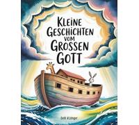 Kleine Geschichten vom großen Gott: Von der Arche bis zum brennenden Dornbusch - biblische Erzählungen für kleine Herzen