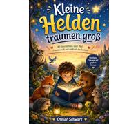Kleine Helden träumen groß: 40 liebevolle Vorlesegeschichten über Mut, Freundschaft, Fantasie und die Kraft, an sich selbst zu glauben (Gute Nacht Geschichten)
