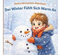 Kleine Jahreszeiten-Abenteuer: Der Winter fühlt sich warm an: Ein gemütliches Bilderbuch für Kinder von 3 bis 5 Jahren | Entdecke Schnee, warme Kleidung und Winterspaß