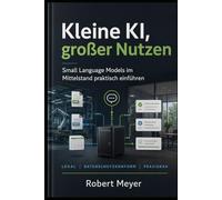 Kleine KI, großer Nutzen: Small Language Models im Mittelstand praktisch einführen: lokal, sicher, bezahlbar (KI für Business)