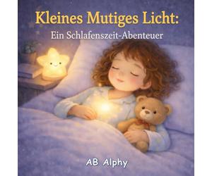 Kleines Mutiges Licht: Ein Schlafenszeit-Abenteuer: Eine gemütliche Gute-Nacht-Geschichte für Kinder von 3-5 Jahren | Hilft, die Angst vor der ... ruhig einzuschlafen (Kleine Mutige Abenteuer)