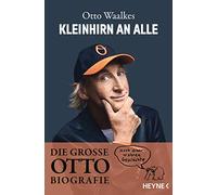 Kleinhirn an alle: Die große Ottobiografie - Nach einer wahren Geschichte - Unter Mitarbeit von Bernd Eilert