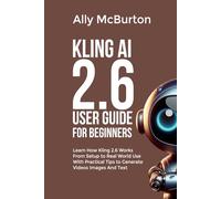 KLING AI 2.6 USER GUIDE FOR BEGINNERS: Learn How Kling 2.6 Works From Setup to Real World Use With Practical Tips to Generate Videos Images And Text