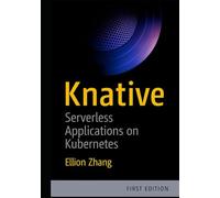 KNATIVE: SERVERLESS APPLICATIONS ON KUBERNETES: BUILD EVENT-DRIVEN MICROSERVICES WITH AUTO-SCALING, TRAFFIC MANAGEMENT, AND SERVERLESS DEPLOYMENTS ON ANY CLOUD