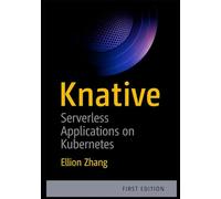KNATIVE: SERVERLESS APPLICATIONS ON KUBERNETES: BUILD EVENT-DRIVEN MICROSERVICES WITH AUTO-SCALING, TRAFFIC MANAGEMENT, AND SERVERLESS DEPLOYMENTS ON ANY CLOUD