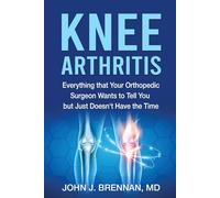 Knee Arthritis: Everything that Your Orthopedic Surgeon Wants to Tell You but Just Doesn't Have the Time