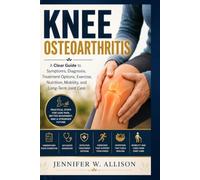 Knee Osteoarthritis: A Clear Guide to Symptoms, Diagnosis, Treatment Options, Exercise, Nutrition, Mobility, and Long-Term Joint Care