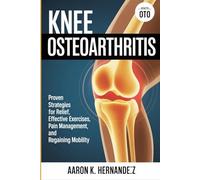 Knee Osteoarthritis: Proven Strategies for Relief, Effective Exercises, Pain Management, and Regaining Mobility