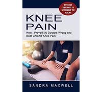 Knee Pain: Effective Treatment to Speeding Up the Healing (How I Proved My Doctors Wrong and Beat Chronic Knee Pain)