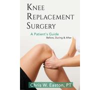 Knee Replacement Surgery, A Patient's Guide: Before, During & After