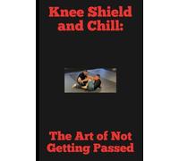 Knee Shield and Chill: The Art of Not Getting Passed: A Beginner’s Guide to Surviving and Thriving in Half Guard!