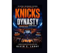 Knicks Dynasty: Madison Square Garden, Legendary Rivalries, Championship Dreams, and the Evolution of New York Basketball