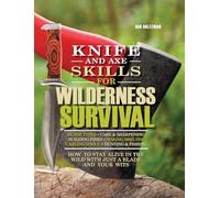 Knife and Axe Skills for Wilderness Survival: How to survive in the woods with a knife, an axe, and your wits