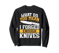 Knife Blacksmith What Do You Mean I Forged Enough Knives Sweatshirt