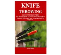 KNIFE THROWING GUIDE FOR BEGINNERS: The Ultimate Guide on How to Throw Knives Plus History of Knives and Best Throwing Knives for Beginners