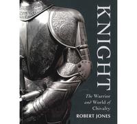 Knight: The Warrior and World of Chivalry