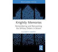 Knightly Memories: Remembering and Reinventing the Military Orders in Britain (Military Religious Orders)