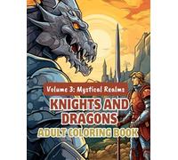 Knights and Dragons Adult Coloring Book - Volume 3: Mystical Realms: 100+ Fantasy-Filled Pages of Enchanted Forests, Ancient Ruins & Fierce Dragon ... and Dragons Coloring Series for Adults)