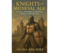 Knights of the Medieval Age: The Real Warriors of Honour, Courage, and Chivalry