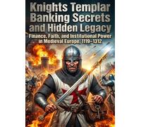 Knights Templar: Banking Secrets and Hidden Legacy: Finance, Faith, and Institutional Power in Medieval Europe, 1119-1312