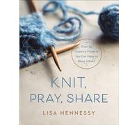 Knit, Pray, Share: Over 50 Creative Projects You Can Make to Bless Others