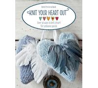 Knit Your Heart out: Over 30 Ways to Knit a Heart for Someo Special