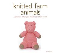 Knitted Farm Animals : A Collection of Farmyard Friends to Knit from Scratch