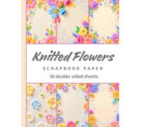 Knitted Flowers Scrapbook Paper: 20 Double-Sided Sheets with 3D Knitted Texture, Floral Pattern Craft Paper for Scrapbooking, Journaling, Collage, Card Making & Junk Journals