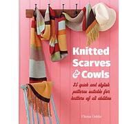 Knitted Scarves and Cowls: 35 quick and stylish patterns suitable for knitters of all abilities