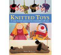 Knitted Toys: 21 Easy-to-Knit Patterns for Irresistible Soft Toys