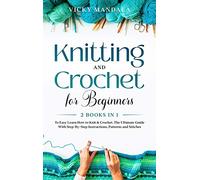 Knitting and Crochet for Beginners: 2 Books in 1 to Easy Learn How to Knit & Crochet. The Ultimate Guide With Step-By-Step Instructions, Patterns and Stitches.