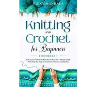 Knitting and Crochet for Beginners: 2 Books in 1 to Easy Learn How to Knit & Crochet. The Ultimate Guide With Step-By-Step Instructions, Patterns and Stitches.