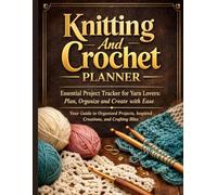 Knitting And Crochet Planner: Essential Project Tracker for Yarn Lovers: Plan, Organize, and Create with Ease, Your Guide to Organized Projects, Inspired Creations, and Crafting Bliss