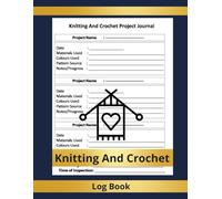 Knitting And Crochet Project log book: My Crochet Project Log Book: A Knitting Diary & Knitting Project Planner, Knitting Journal For Keeping Track Of Patterns / Crochet Project Tracker