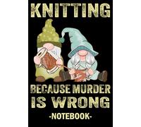 Knitting Because Murder is Wrong Cute Gnomes & yarn: Funny Knitting Notebook, Crocheting Journal Notebook for Crochet Projects To Keep Tracking and ... Yarns, Hooks, Designs... | 100 Pages 6x9