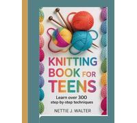 Knitting Book For Teens: Learn over 300 step by step technique