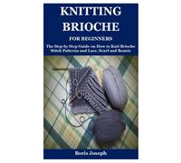 Knitting Brioche For Beginners: The Step by Step Guide on How to Knit Brioche Stitch Patterns and Lace, Scarf and Beanie